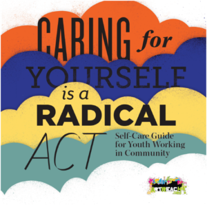 Caring for Yourself is a Radical Act. Self-care guide for youth working in the community (ArtReach)